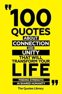 100 Quotes About Connection And Unity That Will Transform Your Life - Finding Strength In Shared Humanity - The Quotes Library - ebook