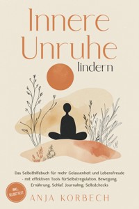 Innere Unruhe lindern: Das Selbsthilfebuch für mehr Gelassenheit und Lebensfreude – mit effektiven Tools für Selbstregulation, Bewegung, Ernährung, Schlaf, Journaling, Selbstchecks - inkl. Selbsttest - Anja Korbech - ebook