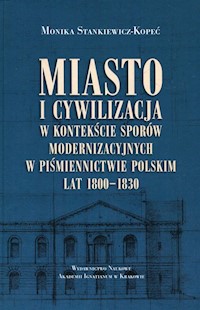 Miasto i cywilizacja w kontekście sporów modernizacyjnych w piśmiennictwie polskim lat 1800-1830 - Stankiewicz-Lopeć Monika - książka