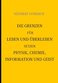 Die Grenzen für Leben und Überleben setzen Physik, Chemie, Informtion und Geist - Siegbert Gorbach - ebook