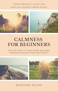 Calmness For Beginners, Step By Step To Find Inner Balance Through Relaxation And Habits - Madeleine Wilson - ebook