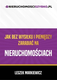 Jak bez wysiłku i pieniędzy zarabiać na nieruchomościach - Markiewicz Leszek - ebook + książka