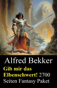 Gib mir das Elbenschwert! 2700 Seiten Fantasy Paket - Alfred Bekker - ebook