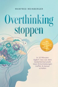 Overthinking stoppen: In 10 Minuten täglich raus aus dem Gedankenkarussell, klare Entscheidungen treffen & besser schlafen – inkl. 7-Tage-Plan, Checklisten & SOS-Übungen - Manfred Meinberger - ebook