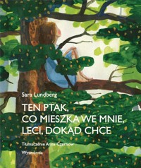 Ten ptak, co mieszka we mnie, leci, dokąd chce - Sara Lundberg - książka