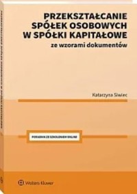 Przekształcanie spółek osobowych w spółki kapitałowe ze wzorami dokumentów - Katarzyna Siwiec - książka