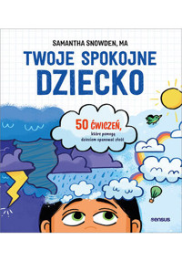 Twoje spokojne dziecko. 50 ćwiczeń, które pomogą dzieciom opanować złość - Samantha Snowden MA - książka