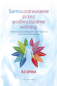 Samouzdrawianie przez podwyższanie wibracji. Rewolucyjny podręcznik odmładzania i przywracania zdrowia - RJ Spina - ebook + audiobook