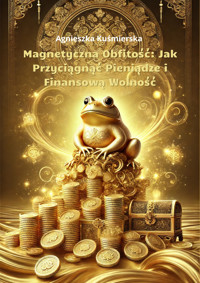Magnetyczna Obfitość – Jak Przyciągnąć Pieniądze i Finansową Wolność - Agnieszka Kuśmierska  - ebook