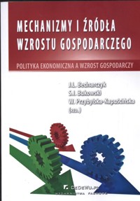 Mechanizmy i źródła wzrostu gospodarczego - Bednarczyk J., Bukowski Sławomir Ireneusz, Kapuścińska-Przybylska W. - książka