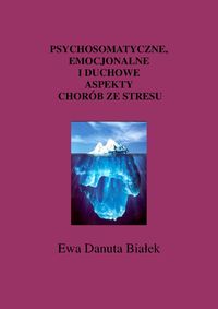 Psychosomatyczne emocjonalne i duchowe aspekty chorób ze stresu - Białek Ewa Danuta - książka