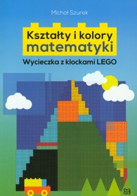 Kształty i kolory matematyki. Wycieczka z klockami LEGO - Michał Szurek - książka