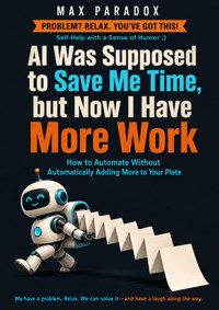 AI Was Supposed to Save Me Time, but Now I Have More Work - How to Automate Without Automatically Adding More to Your Plate - Max Paradox - ebook