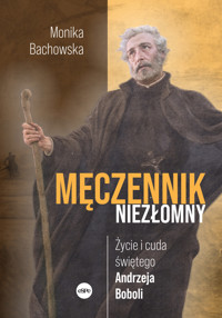 Męczennik niezłomny. Życie i cuda świętego Andrzeja Boboli - Monika Bachowska - książka