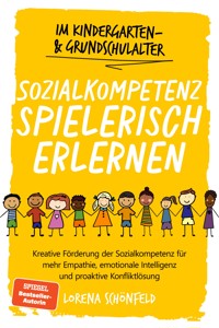 Sozialkompetenz spielerisch erlernen: Kreative Förderung der Sozialkompetenz für mehr Empathie, emotionale Intelligenz und proaktive Konfliktlösung - im Kindergarten- & Grundschulalter - Lorena Schönfeld - ebook