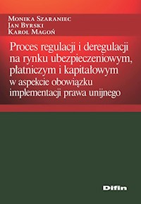 Proces regulacji i deregulacji na rynku ubezpieczeniowym, płatniczym i kapitałowym - Szaraniec Monika, Byrski Jan, Magoń Karol - książka