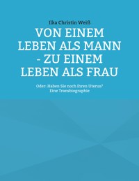 Von einem Leben als Mann - zu einem Leben als Frau - Ilka Christin Weiß - ebook