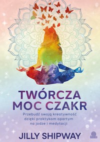 Twórcza moc czakr. Przebudź swoją kreatywność dzięki praktykom opartym na jodze i medytacji - Jilly Shipway - ebook + książka