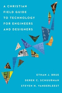 A Christian Field Guide to Technology for Engineers and Designers - Ethan J. Brue - ebook