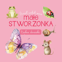 Świat wokół mnie. Małe stworzonka. Ładne obrazki - zbiorowa praca - książka