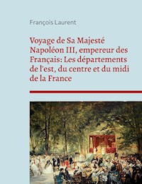 Voyage de Sa Majesté Napoléon III, empereur des Français: Les départements de l'est, du centre et du midi de la France - François Laurent - ebook