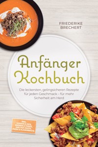 Anfänger Kochbuch: Trau dich! Die leckersten, gelingsicheren Rezepte für jeden Geschmack – für mehr Sicherheit am Herd – inkl. Soßen & Dips, Brühen & Fonds, One-Pot-Pasta, Pizza & Fladenbrote - Maren Falkner - ebook