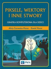 Piksele, wektory i inne stwory - Alicja Żarowska-Mazur, Dawid Mazur - książka