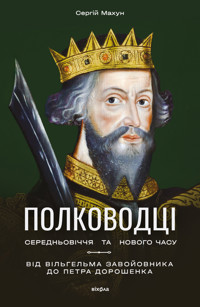 Полководці Середньовіччя та Нового часу. Від Вільгельма Завойовника до Петра Дорошенка - Сергій Махун - ebook