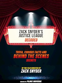 Zack Snyder's Justice League Decoded: Trivia, Curious Facts And Behind The Scenes Secrets – Of The Film Directed By Zack Snyder - Filmic Universe - ebook