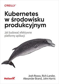 Kubernetes w środowisku produkcyjnym. Jak budować efektywne platformy aplikacji - Josh Rosso, Rich Lander, Alex Brand, John Harris - książka