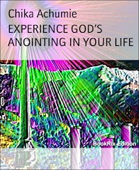 EXPERIENCE GOD'S ANOINTING IN YOUR LIFE - Chika Achumie - ebook