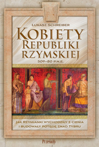 Kobiety Republiki Rzymskiej 509-80 p.n.e. Jak Rzymianki wychodziły z cienia i budowały potęgę znad Tybru - Łukasz Schreiber - książka