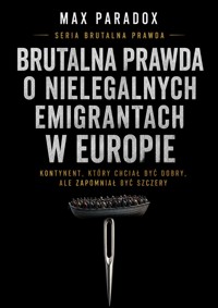 Brutalna prawda o nielegalnych emigrantach w Europie. Kontynent, który chciał być dobry, ale zapomniał być szczery - Max Paradox - ebook