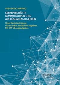 Separabilität in kommutativen und auflösbaren Algebren. Unter Berücksichtigung nicht-unitärer assoziativer Algebren; mit 241 Übungsaufgaben - Sven Bodo Wirsing - ebook