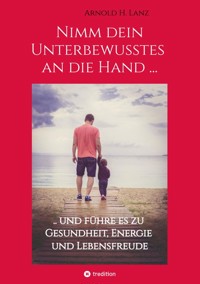 Nimm dein Unterbewusstes an die Hand ... - Arnold H. Lanz - ebook