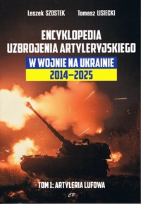Encyklopedia uzbrojenia artyleryjskiego w wojnie na Ukrainie 2014-2025. Tom 1: Artyleria lufowa - Tomasz Lisiecki, Leszek Szostek - książka