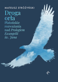 Droga Orła. Platońskie rozważania nad Prologiem Ewangelii św. Jana - Stróżyński Mateusz - ebook