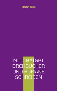 Mit ChatGPT Drehbücher und Romane schreiben - Martin Thau - ebook