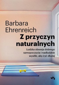 Z przyczyn naturalnych Ludzka obsesja dobrego samopoczucia i nadludzkie wysiłki, aby żyć dłużej - Ehrenreich Barbara - książka