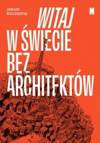 Witaj w świecie bez architektów - Jakub Szczęsny - ebook + książka