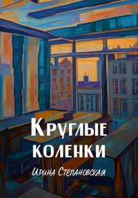 Круглые коленки - Ирина Степановская - ebook