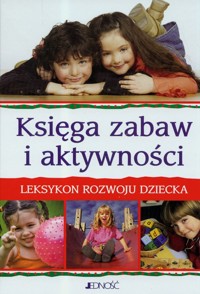 Księga zabaw i aktywności. Leksykon rozwoju dziecka -  - książka