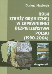 Rola straży granicznej w zapewnieniu bezpieczeństwa Polski (1990-2004) - Magierek Dariusz - książka
