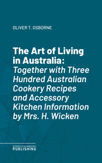 The Art of Living in AustraliaTogether with Three Hundred Australian Cookery Recipes and Accessory Kitchen Information by Mrs. H. Wicken -  - ebook
