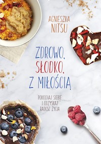 Zdrowo, słodko, z miłością. Pokochaj siebie i odzyskaj radość życia. - Nitsu Agnieszka - ebook