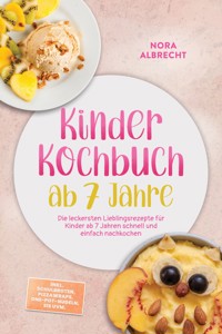Kinder Kochbuch ab 7 Jahre: Die leckersten Lieblingsrezepte für Kinder ab 7 Jahren schnell und einfach nachkochen – inkl. Schulbroten, Pizzawraps, One-Pot-Nudeln, Eis uvm. - Nora Albrecht - ebook