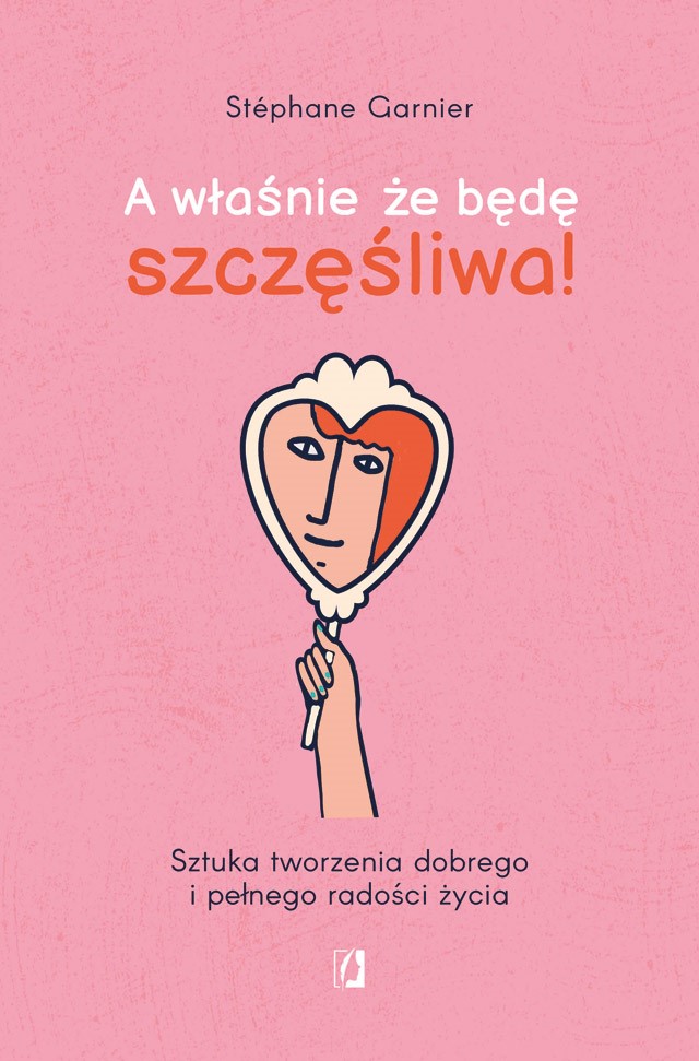 Okładka:A właśnie, że będę szczęśliwa! Sztuka tworzenia dobrego i pełnego radości życia 