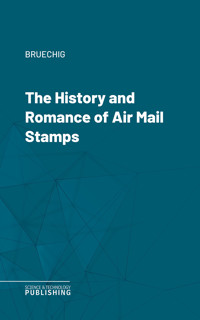 The History and Romance of Air Mail Stamps - Bruechig - ebook