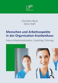 Menschen und Arbeitsaspekte in der Organisation Krankenhaus: Fokus Arbeitsmotivation, Coaching, Führung - Doris Klafl - ebook