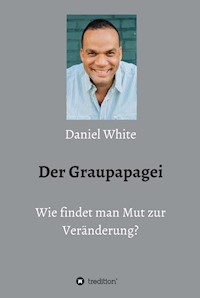 Der Graupapagei - Wie findet man Mut zur Veränderung? - Daniel White - ebook